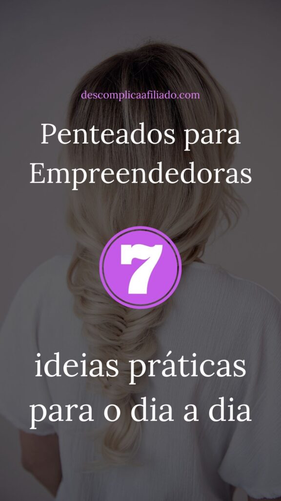 sete penteados práticos para empreendedoras usarem no dia a dia.