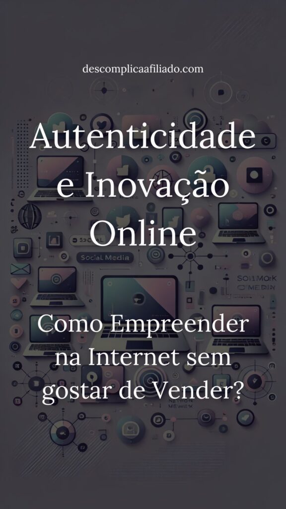 como a autenticidade e inovação online podem te ajudar a empreender na internet mesmo sem gostar de vendas